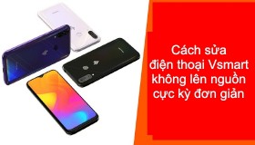 Cách sửa điện thoại Vsmart không lên nguồn cực kỳ đơn giản